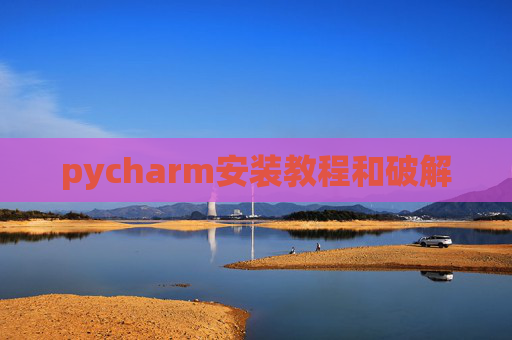 pycharm安装教程和破解 pycharm安装教程和破解